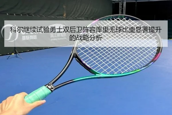 科尔继续试验勇士双后卫阵容库里无球比重显著提升的战略分析